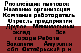 Расклейщик листовок › Название организации ­ Компания-работодатель › Отрасль предприятия ­ Другое › Минимальный оклад ­ 12 000 - Все города Работа » Вакансии   . Амурская обл.,Октябрьский р-н